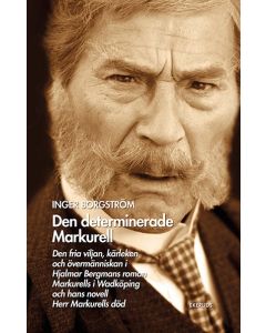 Den determinerade Markurell  : den fria viljan, kärleken och övermänniskan i Hjalmar Bergmans roman. Markurells i Wadköping och hans novell Herr Markurells död