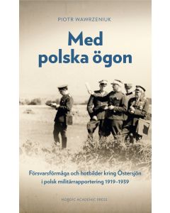 Med polska ögon : försvarsförmåga och hotbilder kring Östersjön i polsk militärrapportering 1919-1939