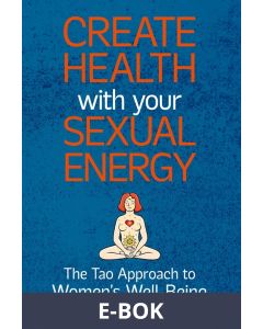 Create Health with Your Sexual Energy: The Tao Approach to Women´s Well-Being, E-bok