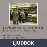 Så roligt ska vi inte ha det : En historia om svensk alkoholpolitik, Ljudbok