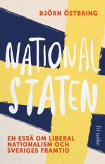 Nationalstaten : en essä om liberal nationalism och Sveriges framtid