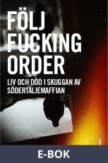 Följ fucking order : liv och död i skuggan av Södertäljemaffian, E-bok