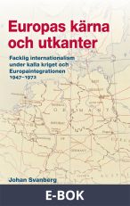 Europas kärna och utkanter :  Facklig internationalism under kalla kriget och Europaintegrationen 1947–1972, E-bok